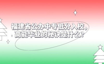福建省公辦中專(zhuān)低分入校，高能畢業(yè)的秘訣是什么？