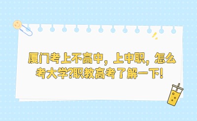 廈門考上不高中，上中職，怎么考大學?職教高考了解一下！