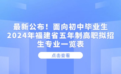 最新公布！面向初中畢業(yè)生2024年福建省五年制高職擬招生專業(yè)一覽表