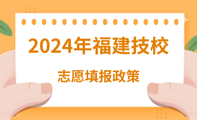 2024年福建技校志愿填報政策