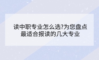 讀中職專業怎么選?為您盤點最適合報讀的幾大專業