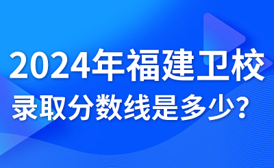 2024年福建衛生職業技術學校錄取分數線是多少？