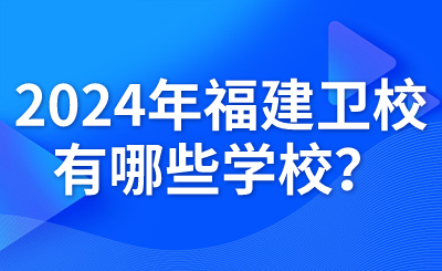 2024年福建衛校有哪些學校？