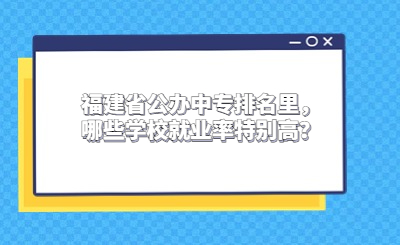 2024福建省公辦中專(zhuān)排名里，哪些學(xué)校就業(yè)率特別高？