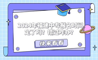 2024年福建中專(zhuān)報(bào)名時(shí)間定了嗎？錯(cuò)過(guò)咋辦？