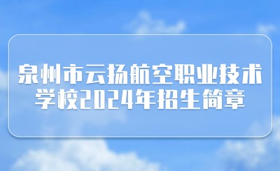 泉州市云揚(yáng)航空職業(yè)技術(shù)學(xué)校2024年招生簡(jiǎn)章