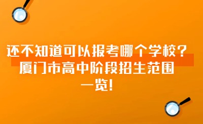 還不知道可以報(bào)考哪個(gè)學(xué)校?廈門市高中階段招生范圍一覽!