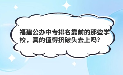 福建公辦中專排名靠前的那些學校，真的值得擠破頭去上嗎？