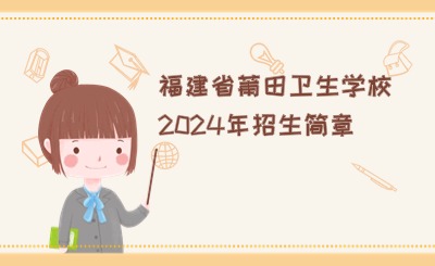 衛(wèi)校招生！福建省莆田衛(wèi)生學(xué)校2024年招生簡(jiǎn)章