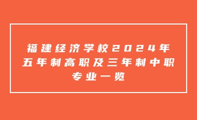 福州中專 | 福建經濟學校2024年五年制高職及三年制中職專業一覽