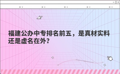福建公辦中專排名前五，是真材實料還是虛名在外？