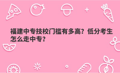 福建中專技校門檻有多高？低分考生怎么走中專？