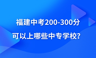 福建中考200-300分可以上哪些中專學校？