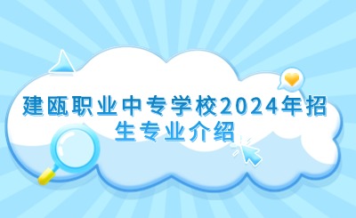 南平中專 | 建甌職業中專學校2024年招生專業介紹