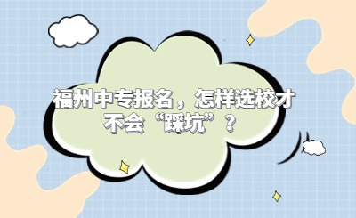 福州中專報名，怎樣選校才不會“踩坑”？