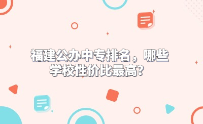 福建公辦中專排名，哪些學校性價比最高？