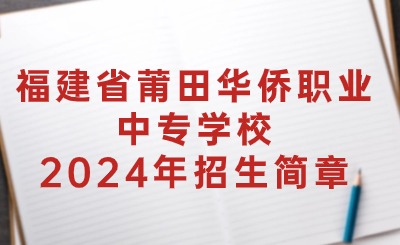 福建省莆田華僑職業(yè)中專(zhuān)學(xué)校2024年招生簡(jiǎn)章