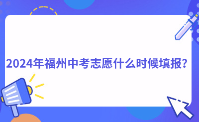 2024年福州中考志愿什么時候填報？