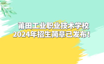 莆田工業(yè)職業(yè)技術(shù)學(xué)校2024年招生簡(jiǎn)章已發(fā)布！