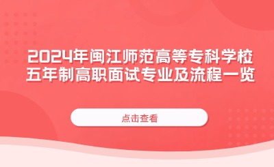 2024年閩江師范高等專科學(xué)校五年制高職面試專業(yè)及流程一覽