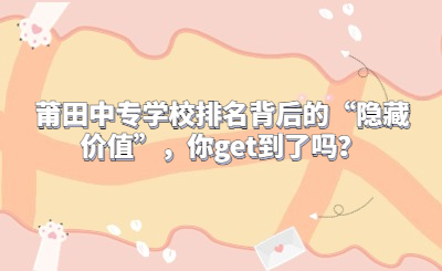莆田中專學校排名背后的“隱藏價值”，你get到了嗎？