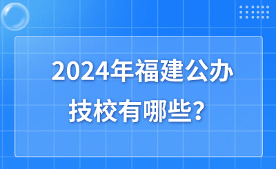 2024年福建公辦技校有哪些？