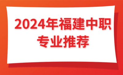 @福建考生 2024年福建中職專業推薦