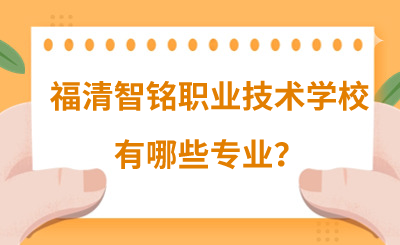 福清智銘職業(yè)技術(shù)學(xué)校有哪些專業(yè)？