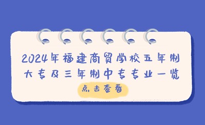 2024年福建商貿(mào)學(xué)校五年制大專(zhuān)及三年制中專(zhuān)專(zhuān)業(yè)一覽