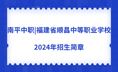 南平中職|福建省順昌中等職業(yè)學校2024年招生簡章