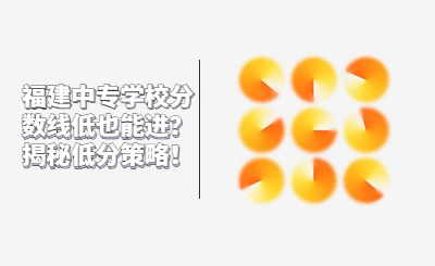 福建中專學校分數線低也能進？揭秘低分策略！