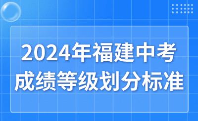 2024年福建中考成績(jī)等級(jí)劃分標(biāo)準(zhǔn)