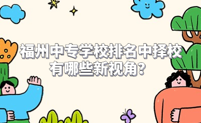 福州中專學校排名中擇校有哪些新視角？