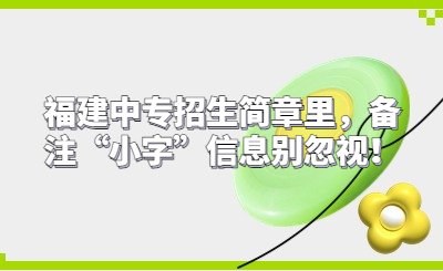 福建中專招生簡章里，備注“小字”信息別忽視！