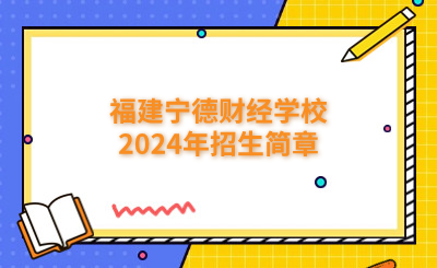 寧德中專|福建寧德財經(jīng)學校2024年招生簡章