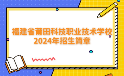 莆田中專|福建省莆田科技職業(yè)技術學校2024年招生簡章