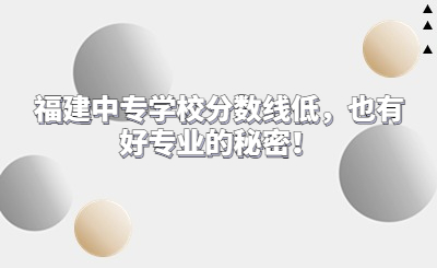 福建中專學校分數線低，也有好專業的秘密！