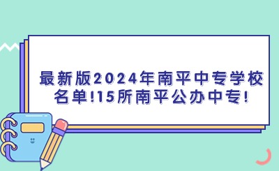 最新版2024年南平中專學校名單!15所南平公辦中專!