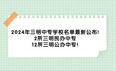 2024年三明中專學校名單最新公布!2所三明民辦中專、12所三明公辦中專!