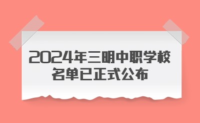 快速了解！2024年三明中職學(xué)校名單已正式公布!
