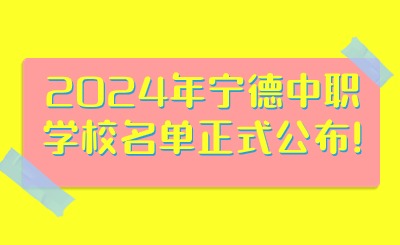 2024年寧德中職學校名單正式公布!
