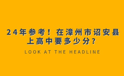 24年參考！在漳州市詔安縣上高中要多少分？