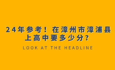 24年參考！在漳州市漳浦縣上高中要多少分？