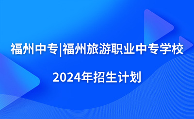 福州中專|福州旅游職業中專學校2024年招生計劃