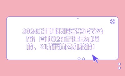 2024年福建技校名單正式公布！首批32所福建民辦技校、21所福建公辦技校！