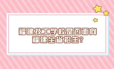 福建技工學校是否面向福建全省招生?