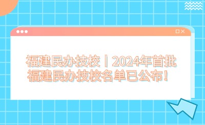 福建民辦技校丨2024年首批福建民辦技校名單已公布！