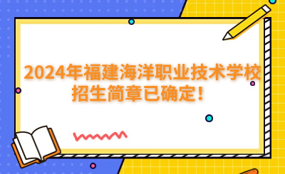 福州中專 | 2024年福建海洋職業技術學校招生簡章已確定！