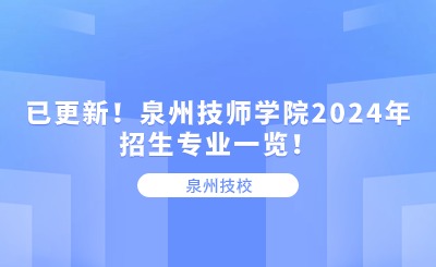 泉州技校丨已更新！泉州技師學院2024年招生專業一覽！