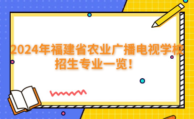 福州中專 | 2024年福建省農業廣播電視學校招生專業一覽！